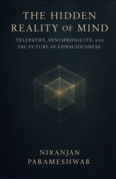 The Hidden Reality of Mind: Telepathy, Synchronicity, and the Future of Consciousness