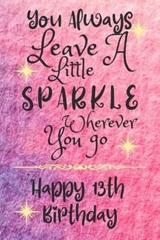 You Always Leave A Little Sparkle Wherever You Go Happy 13th Birthday: Cute 13th Birthday Card Quote Journal / Notebook / Diary / Sparkly Birthday Card / Glitter Birthday Card / Birthday Gifts For Her