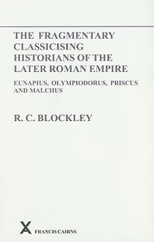 The Fragmentary Classicising Historians of the Later Roman Empire: Eunapius, Olympiodorus, Priscus and Malchus. Vol. I - Book #6 of the ARCA Classical and Medieval Texts, Papers and Monographs