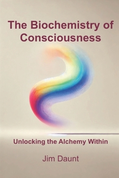 The Biochemistry of Consciousness: Unlocking the Alchemy Within
