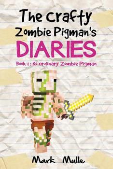 Paperback The Crafty Zombie Pigman's Diaries (Book 1): No Ordinary Zombie Pigman (An Unofficial Minecraft Book for Kids Ages 9 - 12 (Preteen) Book