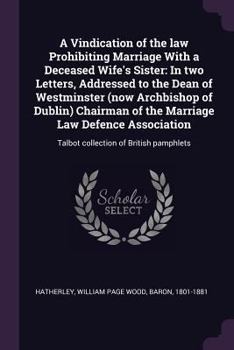 Paperback A Vindication of the law Prohibiting Marriage With a Deceased Wife's Sister: In two Letters, Addressed to the Dean of Westminster (now Archbishop of D Book
