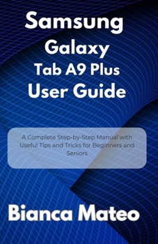Paperback Samsung Galaxy Tab A9 Plus User Guide: A Complete Step-by-Step Manual with Useful Tips and Tricks for Beginners and Seniors Book