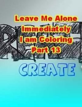 Paperback Leave Me Alone Immediately I am Coloring Part 13: An Adult Coloring Book