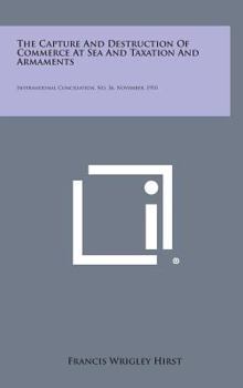 The Capture and Destruction of Commerce at Sea and Taxation and Armaments: International Conciliation, No. 36, November, 1910