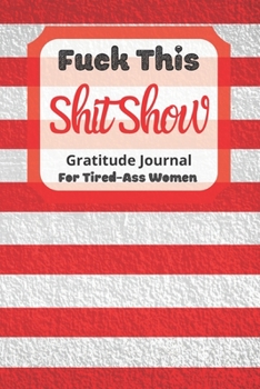 Paperback Fuck This Shit Show Gratitude Journal for Tired-Ass Women : Cuss Words Gratitude Journal Gift for Tired-Ass Women and Girls; Blank Templates to Record All Your Fucking Thoughts Book