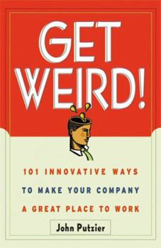 Paperback Get Weird!: 101 Innovative Ways to Make Your Company a Great Place to Work Book