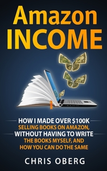 Hardcover Amazon Income: How I Made Over $100K Selling Books On Amazon, Without Having To Write The Books Myself, And How You Can Do The Same Book