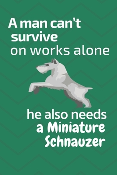 A man can't survive on works alone he also needs a Miniature Schnauzer: For Miniature Schnauzer Dog Fans