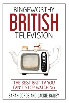 Paperback Bingeworthy British Television: The Best Brit TV You Can't Stop Watching Book