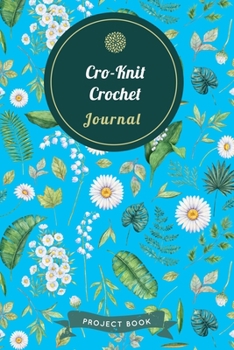 Cro-Knit Crochet Journal: Cute Floral Spring Themed Crochet Notebook for Serious Needlework Lovers - 6"x9" 100 Pages Project Book (Yarns Book Series)