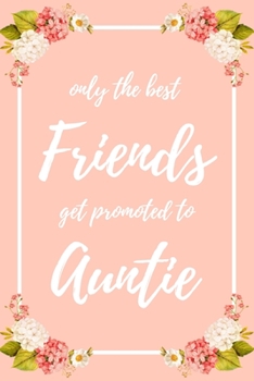 Only the Best Friends Get Promoted To Auntie: 6x9" Lined Notebook/Journal Funny Family Baby Announcement, Baby Reveal Gift Idea