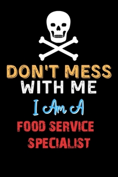 Don't Mess With Me I Am A FOOD SERVICE SPECIALIST  - Funny FOOD SERVICE SPECIALIST Notebook And Journal Gift Ideas: Lined Notebook / Journal Gift, 120 Pages, 6x9, Soft Cover, Matte Finish