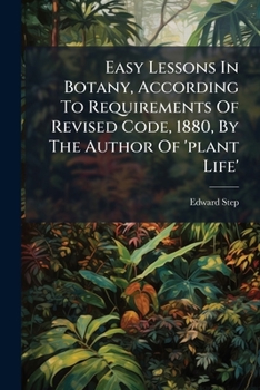 Paperback Easy Lessons in Botany, According to Requirements of Revised Code, 1880, by the Author of 'Plant Life'.... Book