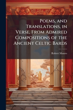 Poems, and Translations, in Verse, from Admired Compositions of the Ancient Celtic Bards; With the Gaelic Originals, and Copious Illustrative Notes