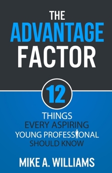 The Advantage Factor: 12 Lessons Every Aspiring Young Professional Should Know