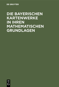 Hardcover Die Bayerischen Kartenwerke in Ihren Mathematischen Grundlagen [German] Book