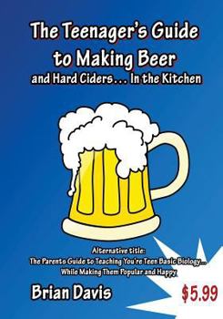Paperback Teenager's Guide to Making Beer and Hard Ciders... In the Kitchen: The Parents Guide to Teaching You?re Teen Basic Biology... While Making Them Popula Book