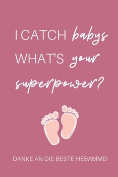 I CATCH BABYS WHAT'S YOUR SUPERPOWER? DANKE AN DIE BESTE HEBAMME!: A4 Notizbuch 52 WOCHENKALENDER liebevolles Geschenk für deine Hebamme ... Dankebuch | Hebammenbuch | (German Edition)