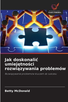 Jak doskonalic umiejetnosci rozwiazywania problemów (Polish Edition)