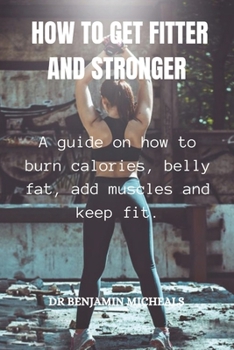 Paperback How to Get Fitter and Stronger: A guide on how to burn calories, belly fat, add muscles and keep fit Book