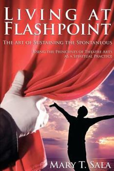 Paperback Living at Flashpoint: The Art of Sustaining the Spontaneous: Using the Principles of Theatre Arts As A Spiritual Practice Book