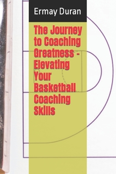 The Journey to Coaching Greatness - Elevating Your Basketball Coaching Skills