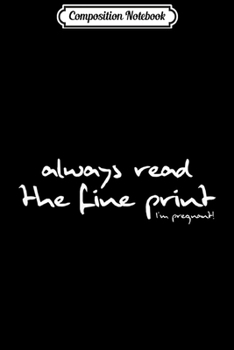 Composition Notebook: Womens Always Read The Fine Print Pregnancy Announcemen Gift  Journal/Notebook Blank Lined Ruled 6x9 100 Pages