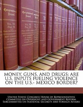 Money, Guns, And Drugs: Are U.S. Inputs Fueling Violence On The U.S.- Mexico Border?