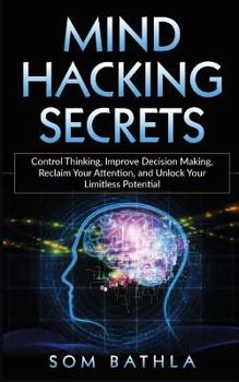 Paperback Mind Hacking Secrets: Control Thinking, Improve Decision Making, Reclaim Your Attention, and Unlock Your Limitless Potential Book