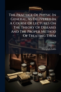 The practice of physic in general, as delivered in a course of lectures on the theory of diseases, and the proper method of treating them. By ... M.D. ... In two volumes. ... Volume 2 of 2