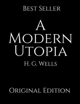 A Modern Utopia: Perfect For Readers ( Annotated ) By H.G. Wells.