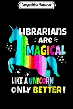 Composition Notebook: Librarians Are Magical Like a Unicorn Only Better  Journal/Notebook Blank Lined Ruled 6x9 100 Pages