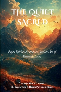 The Quiet Sacred: Pagan Spirituality and the Ancient Art of Reverent Living (The Ancestral Living Series: Reconnecting with Traditional Practices and Inherited Wisdom)