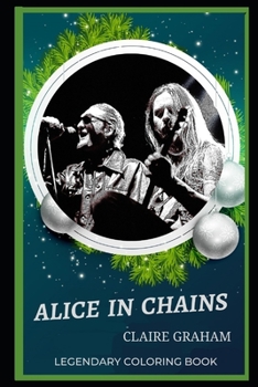 Alice in Chains Legendary Coloring Book: Relax and Unwind Your Emotions with our Inspirational and Affirmative Designs