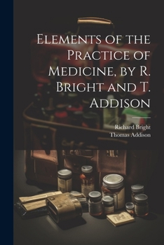 Paperback Elements of the Practice of Medicine, by R. Bright and T. Addison Book