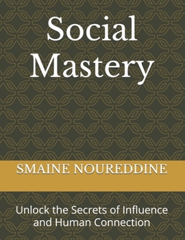 Social Mastery: Unlock the Secrets of Influence and Human Connection