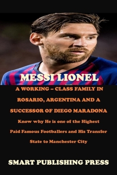 Paperback Messi Lionel a Working - Class Family in Rosario, Argentina and a Successor of Diego Maradona: Know why He is one of the Highest Paid Famous Footballe Book