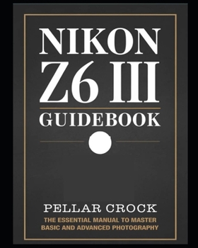 Paperback Nikon Z6 III Guidebook: The Essential Manual to Master Basic and Advanced Photography Book