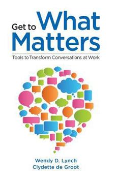 Paperback Get to What Matters: Tools to Transform Conversations at Work Book