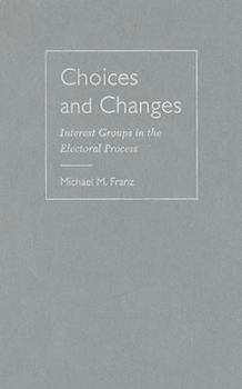 Hardcover Choices and Changes: Interest Groups in the Electoral Process Book