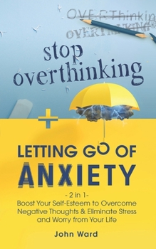 Paperback Stop Overthinking + Letting Go of Anxiety: 2 in 1- Boost Your Self-Esteem to Overcome Negative Thoughts & Eliminate Stress and Worry from Your Life Book