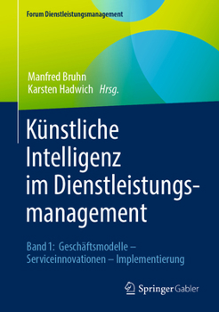Künstliche Intelligenz im Dienstleistungsmanagement: Band 1: Geschäftsmodelle – Serviceinnovationen – Implementierung (Forum Dienstleistungsmanagement)