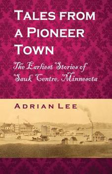 Paperback Tales From A Pioneer Town: The Earliest Stories of Sauk Centre, Minnesota Book