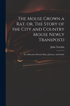 Paperback The Mouse Grown a Rat, or, The Story of the City and Country Mouse Newly Transpos'd: in a Discourse Betwixt Bays, Johnson, and Smith Book