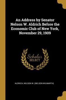 Paperback An Address by Senator Nelson W. Aldrich Before the Economic Club of New York, November 29, 1909 Book