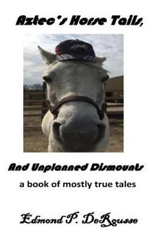 Aztec's Horse Tails, and Unplanned Dismounts a Book of Mostly True Tales