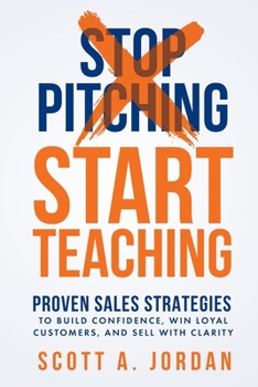 Stop Pitching, Start Teaching: Proven Sales Strategies to Build Confidence Win Loyal Customers, and Sell with Clarity