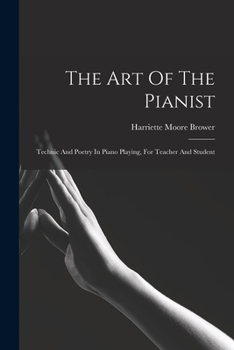 The Art Of The Pianist: Technic And Poetry In Piano Playing, For Teacher And Student...