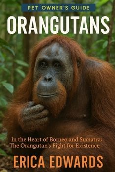 ORANGUTANS: In the Heart of Borneo and Sumatra: The Orangutan’s Fight for Existence.